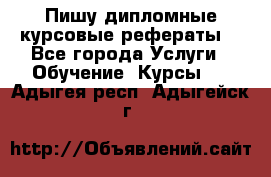 Пишу дипломные курсовые рефераты  - Все города Услуги » Обучение. Курсы   . Адыгея респ.,Адыгейск г.